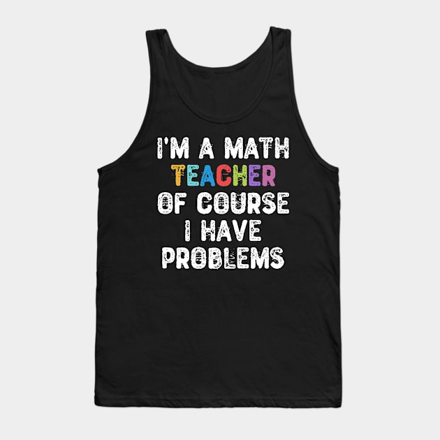 I'm a Math Teacher Of Course I Have Problems Tank Top by Yyoussef101